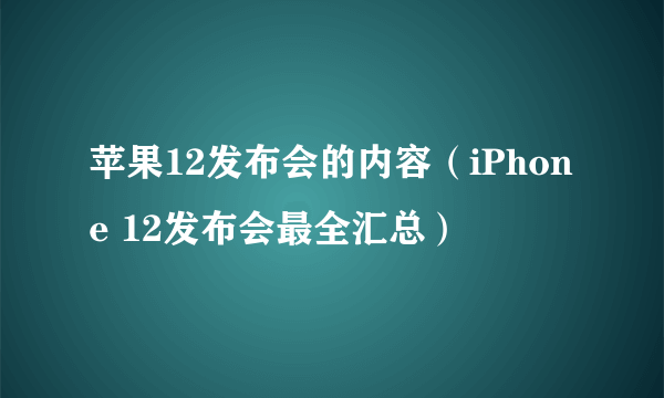 苹果12发布会的内容（iPhone 12发布会最全汇总）