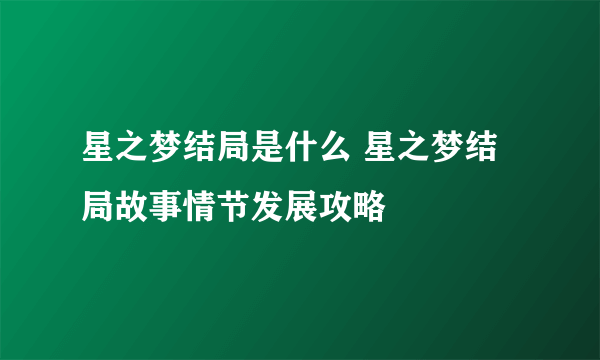 星之梦结局是什么 星之梦结局故事情节发展攻略