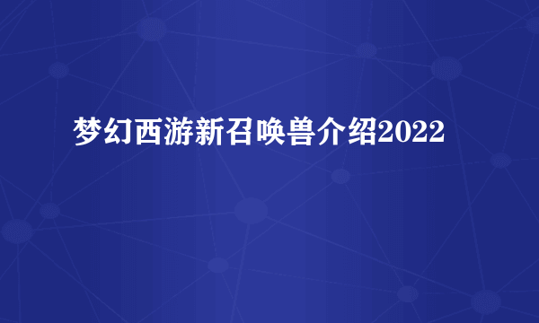 梦幻西游新召唤兽介绍2022