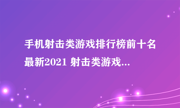 手机射击类游戏排行榜前十名最新2021 射击类游戏TOP10排行榜