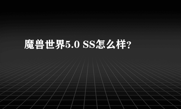 魔兽世界5.0 SS怎么样？