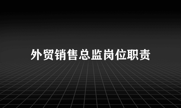 外贸销售总监岗位职责