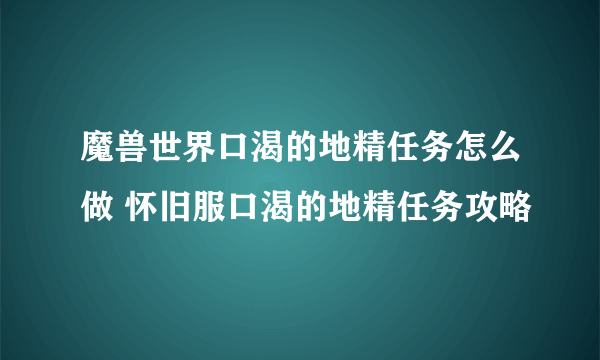 魔兽世界口渴的地精任务怎么做 怀旧服口渴的地精任务攻略