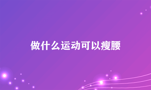 做什么运动可以瘦腰