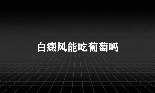 白癜风能吃葡萄吗