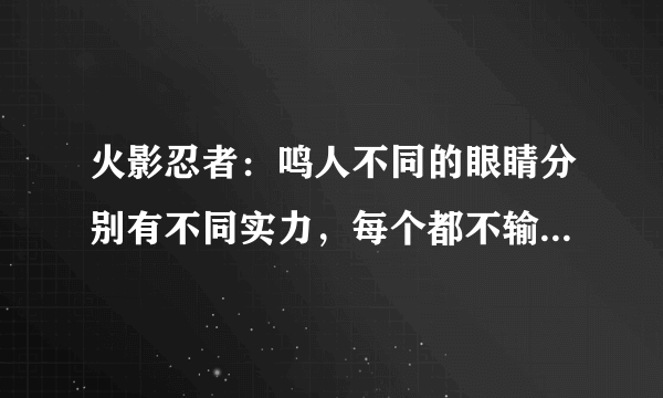 火影忍者：鸣人不同的眼睛分别有不同实力，每个都不输写轮眼！