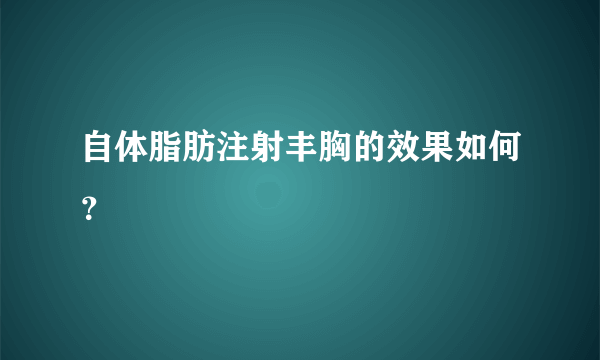 自体脂肪注射丰胸的效果如何？