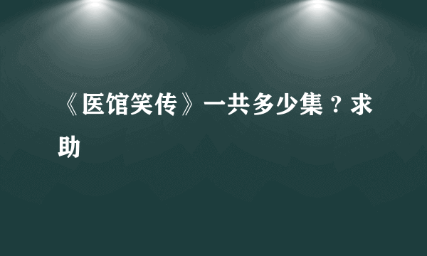 《医馆笑传》一共多少集 ? 求助