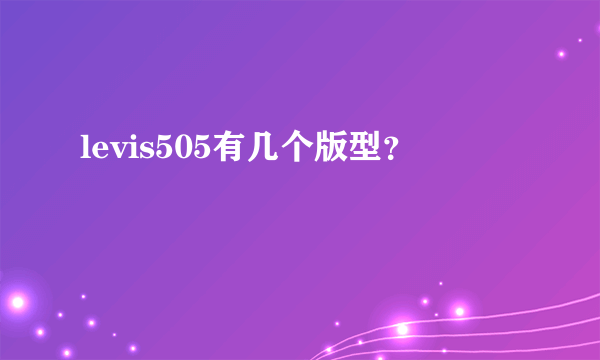 levis505有几个版型？