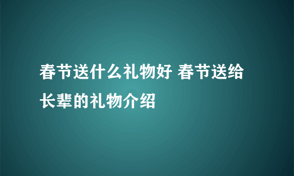 春节送什么礼物好 春节送给长辈的礼物介绍