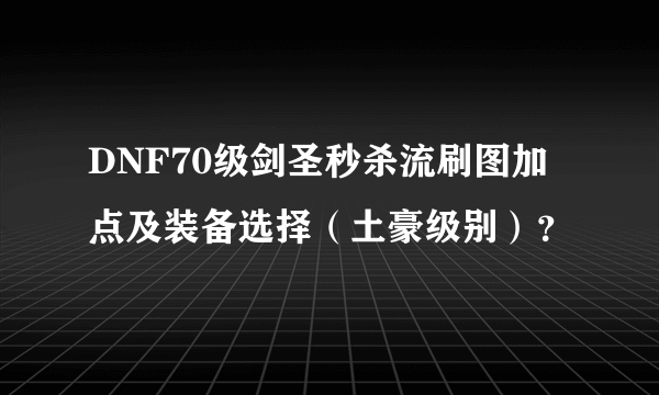 DNF70级剑圣秒杀流刷图加点及装备选择（土豪级别）？