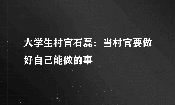 大学生村官石磊：当村官要做好自己能做的事