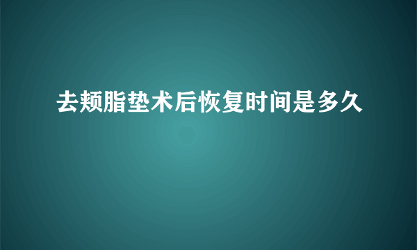 去颊脂垫术后恢复时间是多久