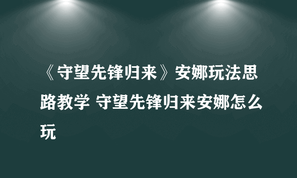 《守望先锋归来》安娜玩法思路教学 守望先锋归来安娜怎么玩