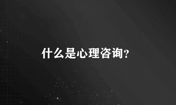 什么是心理咨询？