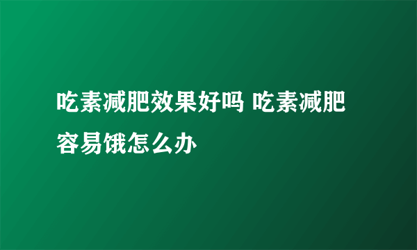 吃素减肥效果好吗 吃素减肥容易饿怎么办