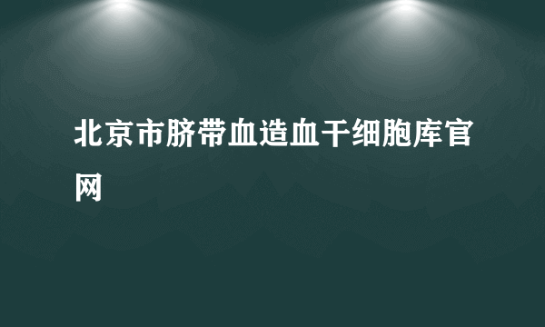 北京市脐带血造血干细胞库官网