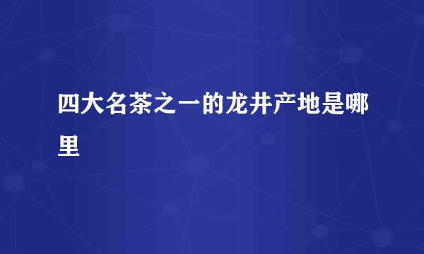 四大名茶之一的龙井产地是哪里