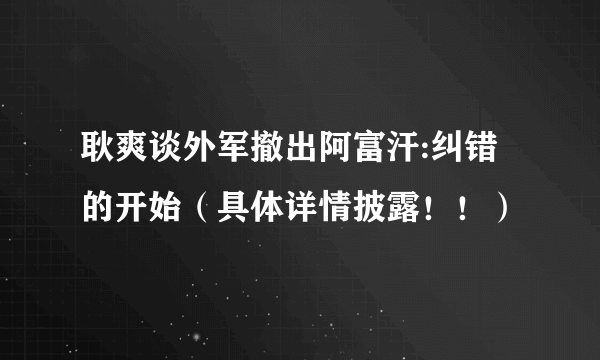 耿爽谈外军撤出阿富汗:纠错的开始（具体详情披露！！）