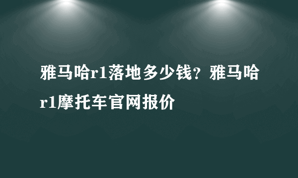 雅马哈r1落地多少钱？雅马哈r1摩托车官网报价