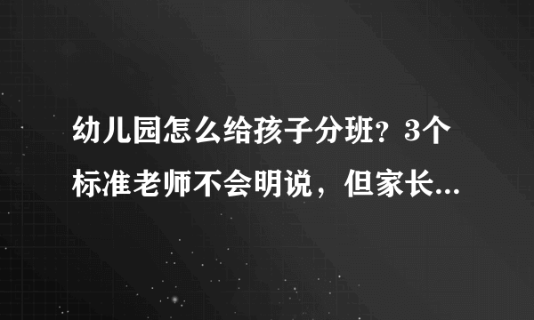 幼儿园怎么给孩子分班？3个标准老师不会明说，但家长要心里有数