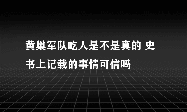 黄巢军队吃人是不是真的 史书上记载的事情可信吗