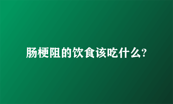 肠梗阻的饮食该吃什么?