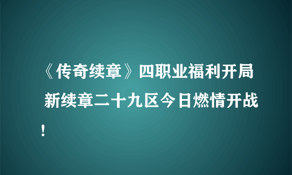 《传奇续章》四职业福利开局 新续章二十九区今日燃情开战！