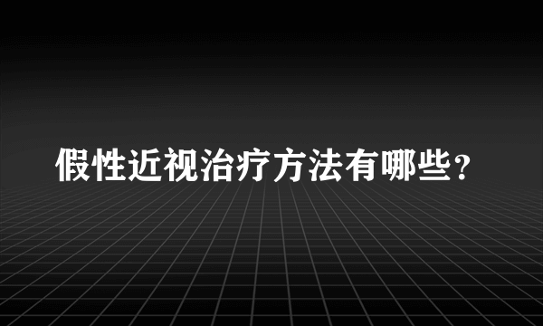 假性近视治疗方法有哪些？