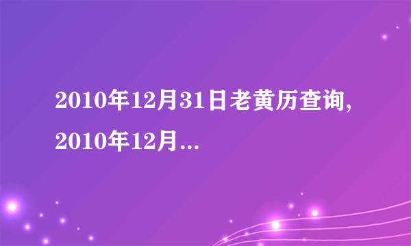 2010年12月31日老黄历查询,2010年12月31日万年历黄道吉日