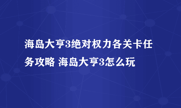 海岛大亨3绝对权力各关卡任务攻略 海岛大亨3怎么玩