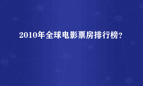 2010年全球电影票房排行榜？