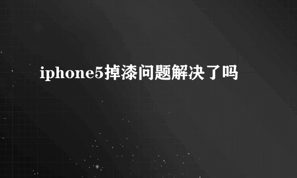 iphone5掉漆问题解决了吗