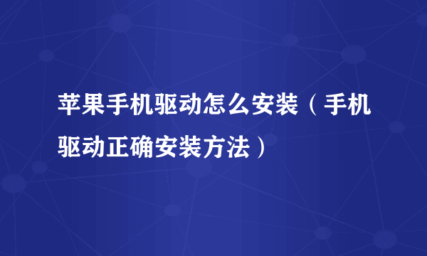 苹果手机驱动怎么安装（手机驱动正确安装方法）