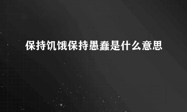 保持饥饿保持愚蠢是什么意思