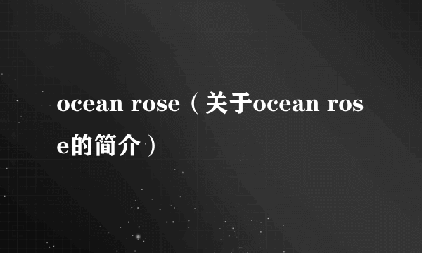 ocean rose（关于ocean rose的简介）