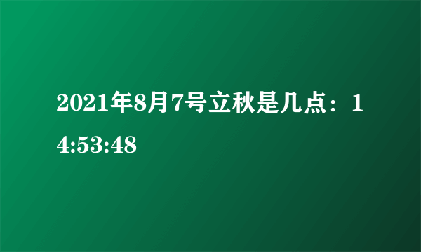 2021年8月7号立秋是几点：14:53:48