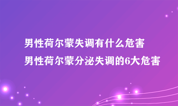 男性荷尔蒙失调有什么危害 男性荷尔蒙分泌失调的6大危害