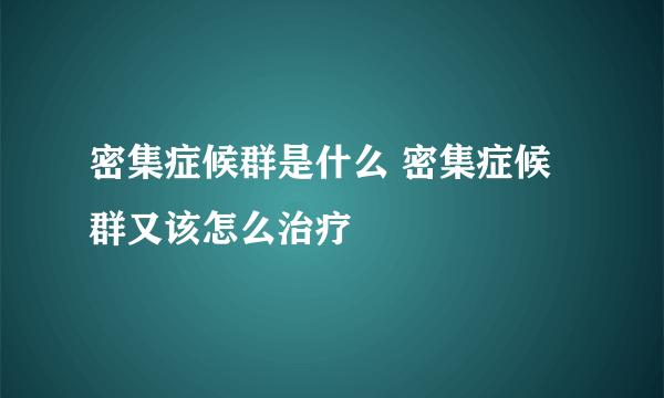 密集症候群是什么 密集症候群又该怎么治疗