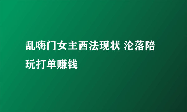 乱嗨门女主西法现状 沦落陪玩打单赚钱