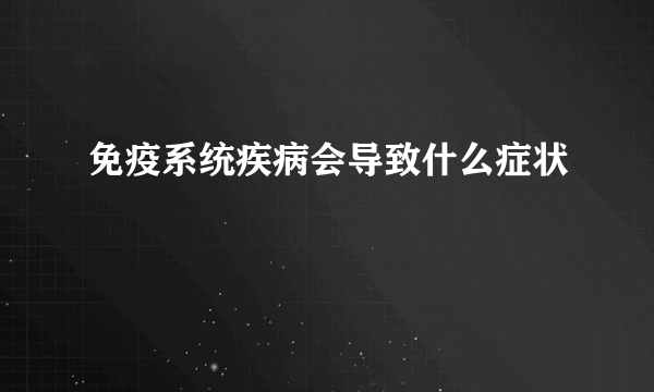 免疫系统疾病会导致什么症状