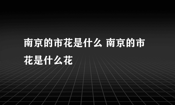 南京的市花是什么 南京的市花是什么花