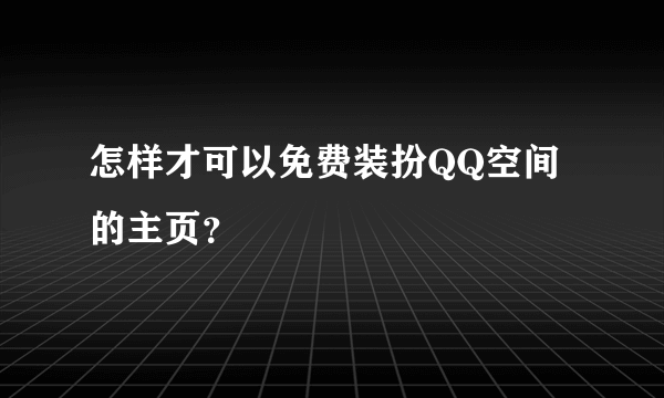 怎样才可以免费装扮QQ空间的主页？