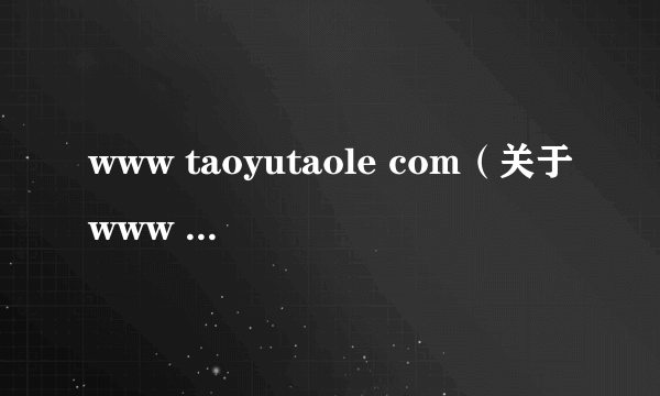 www taoyutaole com（关于www taoyutaole com的简介）