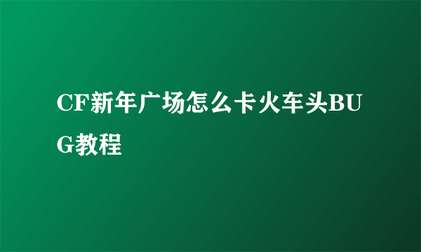 CF新年广场怎么卡火车头BUG教程