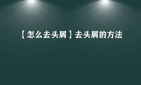 【怎么去头屑】去头屑的方法