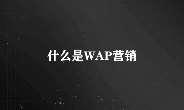 什么是WAP营销