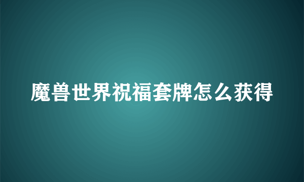 魔兽世界祝福套牌怎么获得