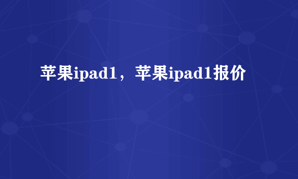 苹果ipad1，苹果ipad1报价