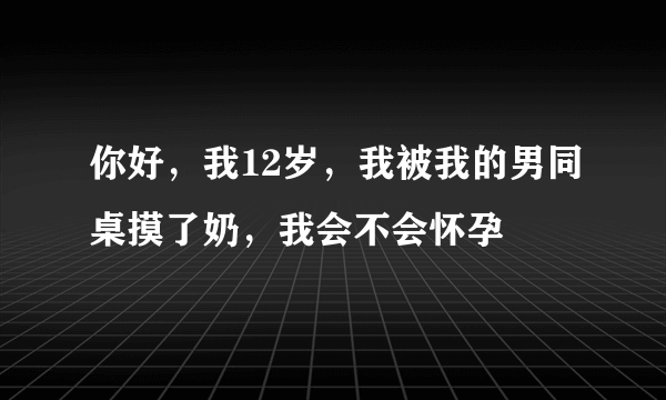 你好，我12岁，我被我的男同桌摸了奶，我会不会怀孕